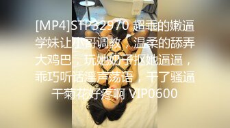 [MP4]STP32970 超乖的嫩逼学妹让小哥调教，温柔的舔弄大鸡巴，玩她奶子抠她逼逼，乖巧听话淫声荡语，干了骚逼干菊花好疼啊 VIP0600