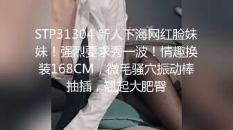 STP31304 新人下海网红脸妹妹！强烈要求秀一波！情趣换装168CM，微毛骚穴振动棒抽插，翘起大肥臀