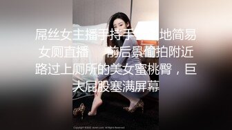 屌丝女主播手持手机工地简易女厕直播❤️前后景偷拍附近路过上厕所的美女蜜桃臀，巨大屁股塞满屏幕