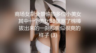 商场女厕全景偷拍多位小美女⭐其中一个美女BB里塞了棉棒⭐拔出来的一刹那貌似很爽的样子 (3)