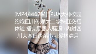 [MP4/ 462M]  PUA大神校园约炮四川传媒大二学妹肛交初体验 插完屁眼入骚逼+内射四川大四日语系小可爱林清月