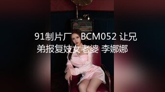 ✿91制片厂✿ BCM052 让兄弟报复妓女老婆 李娜娜