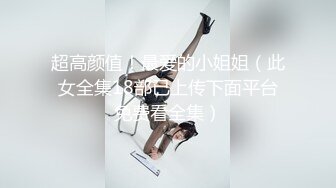 超高颜值！最爱的小姐姐（此女全集18部已上传下面平台免费看全集）