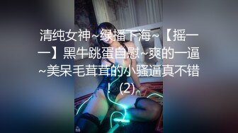 清纯女神~绿播下海~【摇一一】黑牛跳蛋自慰~爽的一逼~美呆毛茸茸的小骚逼真不错！ (2)