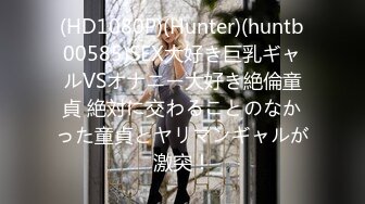 (HD1080P)(Hunter)(huntb00585)SEX大好き巨乳ギャルVSオナニー大好き絶倫童貞 絶対に交わることのなかった童貞とヤリマンギャルが激突！