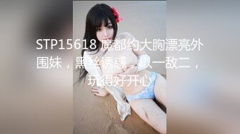 STP15618 魔都约大胸漂亮外围妹，黑丝诱惑，以一敌二，玩得好开心