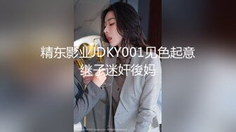 精东影业JDKY001见色起意继子迷奸後妈