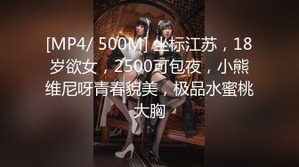 [MP4/ 500M] 坐标江苏，18岁欲女，2500可包夜，小熊维尼呀青春貌美，极品水蜜桃大胸