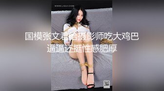 国模张文君给摄影师吃大鸡巴逼逼还挺性感肥厚