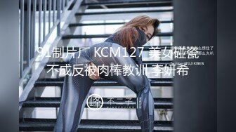 91制片厂 KCM127 美女碰瓷不成反被肉棒教训 李妍希