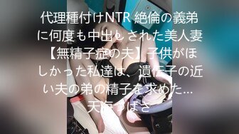 代理種付けNTR 絶倫の義弟に何度も中出しされた美人妻 【無精子症の夫】子供がほしかった私達は、遺伝子の近い夫の弟の精子を求めた… 天海つばさ