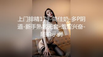 上门排精179-简佳奶-多P阴道-新手熟客无套-羞涩兴奋-随拍示例