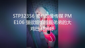 STP32356 蜜桃影像传媒 PME106 强欲姐姐觊觎弟弟的大鸡巴 林思妤