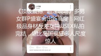 《顶级震撼✿超淫现场》多男女群P盛宴肏出新高度！网红极品身材反差女神JJSEX私拍完结，堪比岛国疯狂多人尺度惊人