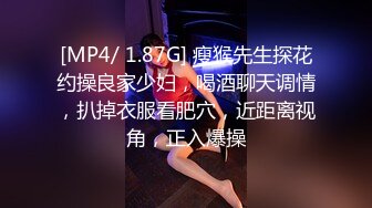 [MP4/ 1.87G] 瘦猴先生探花约操良家少妇，喝酒聊天调情，扒掉衣服看肥穴，近距离视角，正入爆操