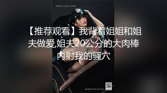 【推荐观看】我背着姐姐和姐夫做爱,姐夫20公分的大肉棒内射我的骚穴