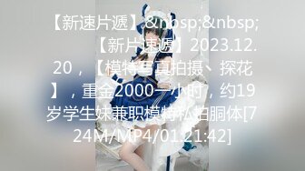 【新速片遞】&nbsp;&nbsp; ♈♈♈ 【新片速遞】2023.12.20，【模特写真拍摄丶探花】，重金2000一小时，约19岁学生妹兼职模特私拍胴体[724M/MP4/01:21:42]