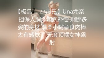 【极品❤️小热巴】Una尤奈✿ 担保人胴体蜜穴补偿 婀娜多姿的身材 温柔小嘴舔食肉棒太有感觉了 无套顶操女神飙射