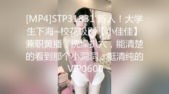 [MP4]STP31831 新人！大学生下海~校花级别【小佳佳】兼职黄播，洗澡扒穴，能清楚的看到那个小洞洞，挺清纯的 VIP0600