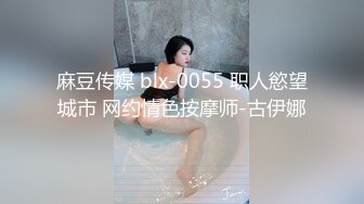 麻豆传媒 blx-0055 职人慾望城市 网约情色按摩师-古伊娜