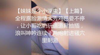 【妹妹是个小淫虫】【上篇】全程露脸激情大秀鸡巴要不停，让小哥吃奶玩逼道具抽插，浪叫呻吟连续干两炮射进骚穴里刺激