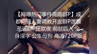 【网曝热门事件高能群P】成都闷骚人妻调教开发群P泄露圣诞群P狂欢夜 前怼后入 全身淫字 公车母狗 高清720P版