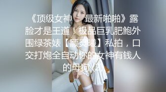 《顶级女神☀️最新啪啪》露脸才是王道！极品巨乳肥鲍外围绿茶婊【顾灵曦】私拍，口交打炮全自动你的女神有钱人的母狗 (2)