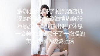 猥琐小伙憋坏了,刚到酒店饥渴的把美女按倒激情热吻69互舔,进入疯狂输出射了休息一会美女主动又干了一炮操的美女边淫叫边说骚话