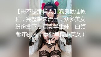 【哥不是那样人】泡良最佳教程，完整版未流出，众多美女纷纷拿下，漂亮学生妹，白领都市丽人，事业单位小美女 (1)