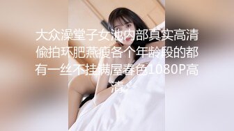 极品小情侣私拍泄密 清纯小美女主动上位骑乘，诱人小白兔晃动惹人眼，清纯淫靡并存，美乳丰臀超反差