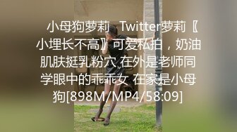 ✿小母狗萝莉✿Twitter萝莉〖小埋长不高〗可爱私拍，奶油肌肤挺乳粉穴 在外是老师同学眼中的乖乖女 在家是小母狗[898M/MP4/58:09]