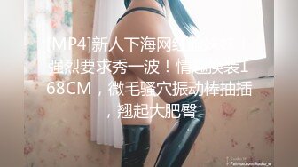 [MP4]新人下海网红脸妹妹！强烈要求秀一波！情趣换装168CM，微毛骚穴振动棒抽插，翘起大肥臀