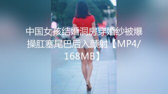 中国女孩结婚洞房穿婚纱被爆操肛塞尾巴后入颜射【MP4/168MB】