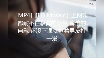 [MP4]『ED Mosaic』上网课都耐不住寂寞的女生 偷偷的自慰 还没下课就拉着男友打一发