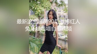 最新流出超萌90后微博红人兔牙喵喵喵自慰视频