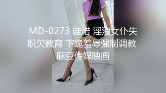 MD-0273 娃诺 淫浪女仆失职欠教育 下跪羞辱强制调教 麻豆传媒映画