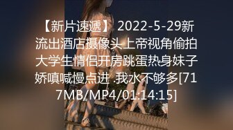 【新片速遞】 2022-5-29新流出酒店摄像头上帝视角偷拍大学生情侣开房跳蛋热身妹子娇嗔喊慢点进 .我水不够多[717MB/MP4/01:14:15]