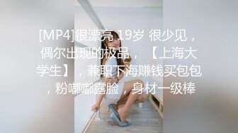 [MP4]很漂亮 19岁 很少见，偶尔出现的极品， 【上海大学生】，兼职下海赚钱买包包，粉嘟嘟露脸，身材一级棒