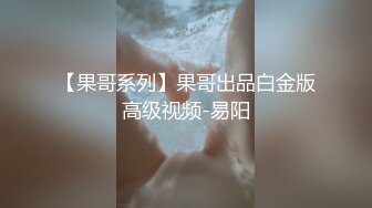 【果哥系列】果哥出品白金版高级视频-易阳