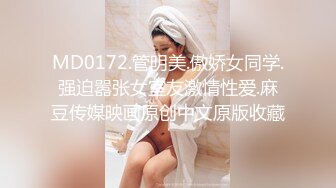 MD0172.管明美.傲娇女同学.强迫嚣张女室友激情性爱.麻豆传媒映画原创中文原版收藏