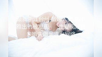 最新浙江台州 备婚人妻 林丰雅出轨被发现❤️ 性爱视频被未婚夫曝光流出网络