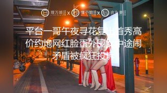 平台一哥午夜寻花复出首秀高价约炮网红脸蛋外围女中途闹矛盾被疯狂投诉