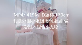 [MP4/ 419M] D罩杯 170cm甜美外围小姐姐 粉乳翘臀 做爱投入配合小尤物