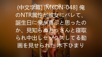 (中文字幕) [MKON-048] 俺のNTR属性が彼女にバレて、誕生日に俺が喜ぶと思ったのか、見知らぬおっさんと寝取られ中出しセックスしてる動画を見せられた 木下ひまり