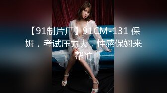 【91制片厂】91CM-131 保姆，考试压力大，性感保姆来帮忙