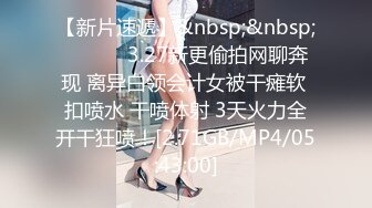 【新片速遞】&nbsp;&nbsp; ❤️❤️3.27新更偷拍网聊奔现 离异白领会计女被干瘫软 扣喷水 干喷体射 3天火力全开干狂喷！[2.71GB/MP4/05:43:00]