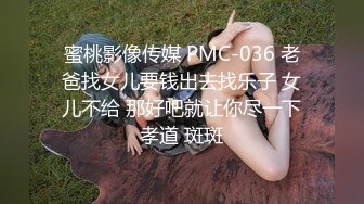 蜜桃影像传媒 PMC-036 老爸找女儿要钱出去找乐子 女儿不给 那好吧就让你尽一下孝道 斑斑