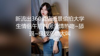 新流出360酒店近景偷拍大学生情侣午后开房激情热吻~舔逼~极致忘情大叫