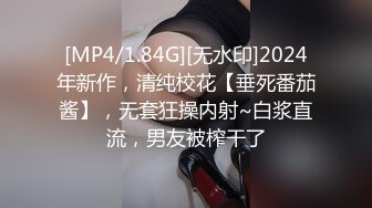 [MP4/1.84G][无水印]2024年新作，清纯校花【垂死番茄酱】，无套狂操内射~白浆直流，男友被榨干了