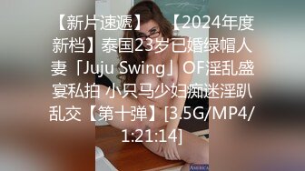 【新片速遞】 ✨【2024年度新档】泰国23岁已婚绿帽人妻「Juju Swing」OF淫乱盛宴私拍 小只马少妇痴迷淫趴乱交【第十弹】[3.5G/MP4/1:21:14]